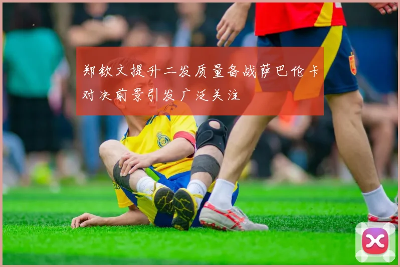 郑钦文提升二发质量备战萨巴伦卡对决前景引发广泛关注